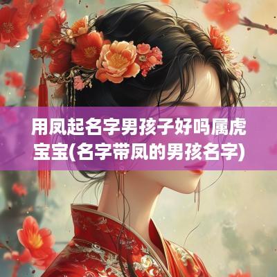 用凤起名字男孩子好吗属虎宝宝(名字带凤的男孩名字)