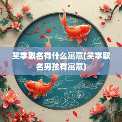 笑字取名有什么寓意(笑字取名男孩有寓意)