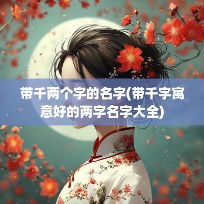 带千两个字的名字(带千字寓意好的两字名字大全)