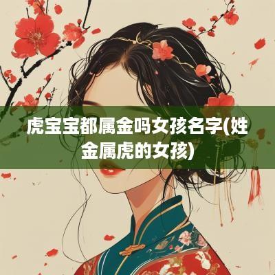 虎宝宝都属金吗女孩名字(姓金属虎的女孩)