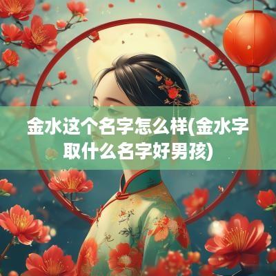 金水这个名字怎么样(金水字取什么名字好男孩)
