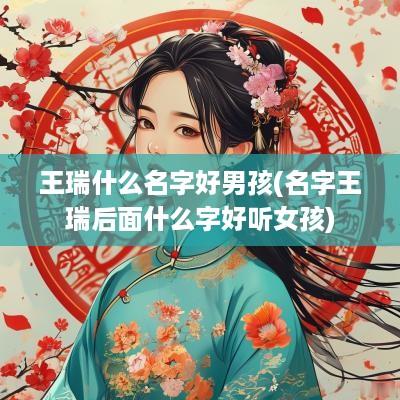 王瑞什么名字好男孩(名字王瑞后面什么字好听女孩)
