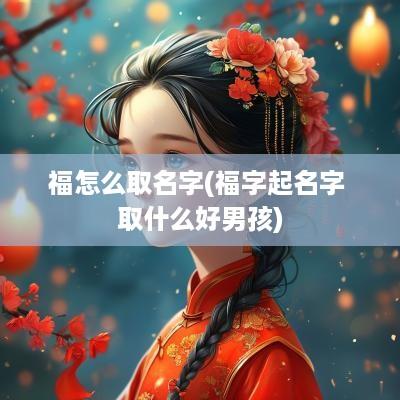 福怎么取名字(福字起名字 取什么好男孩)
