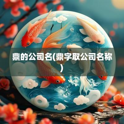 鼎的公司名(鼎字取公司名称)