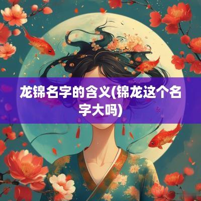 龙锦名字的含义(锦龙这个名字大吗)