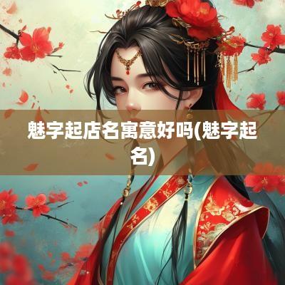 魅字起店名寓意好吗(魅字起名)
