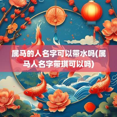 属马的人名字可以带水吗(属马人名字带琪可以吗)