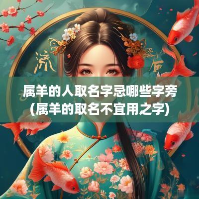 属羊的人取名字忌哪些字旁(属羊的取名不宜用之字)