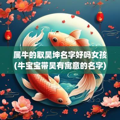 属牛的取昊坤名字好吗女孩(牛宝宝带昊有寓意的名字)