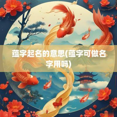 蕴字起名的意思(蕴字可做名字用吗)
