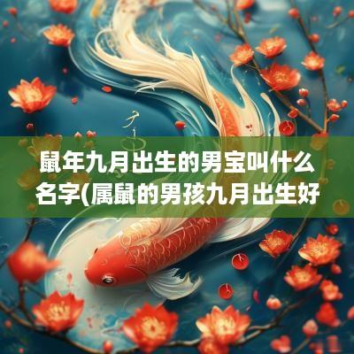 蛇年九月出生的男宝叫什么名字(属鼠的男孩九月出生好吗)