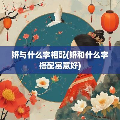 妍与什么字相配(妍和什么字搭配寓意好)