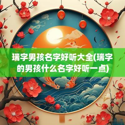 瑞字男孩名字好听大全(瑞字的男孩什么名字好听一点)
