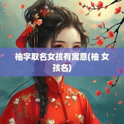 柚字取名女孩有寓意(柚 女孩名)