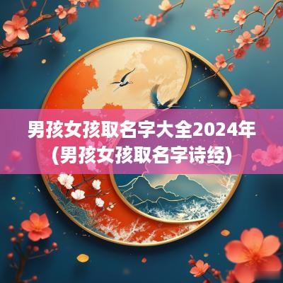 男孩女孩取名字大全2025年(男孩女孩取名字诗经)