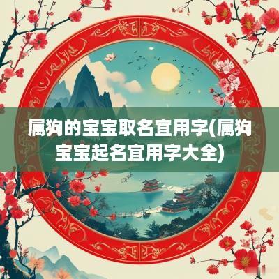 属狗的宝宝取名宜用字(属狗宝宝起名宜用字大全)