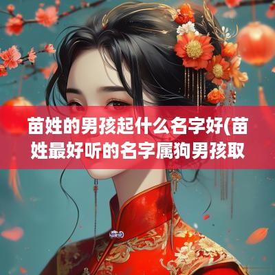 苗姓的男孩起什么名字好(苗姓最好听的名字属狗男孩取名)