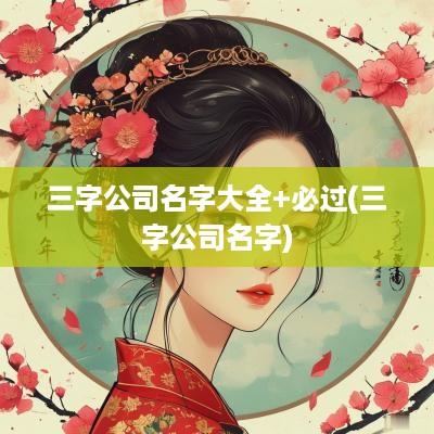 三字公司名字大全+必过(三字公司名字)
