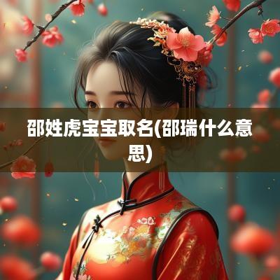 邵姓虎宝宝取名(邵瑞什么意思)