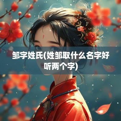 邹字姓氏(姓邹取什么名字好听两个字)