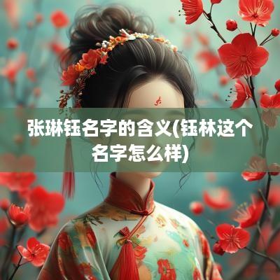 张琳钰名字的含义(钰林这个名字怎么样)