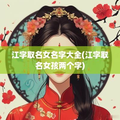 江字取名女名字大全(江字取名女孩两个字)