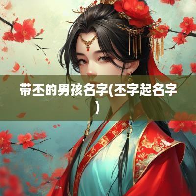 带丕的男孩名字(丕字起名字)