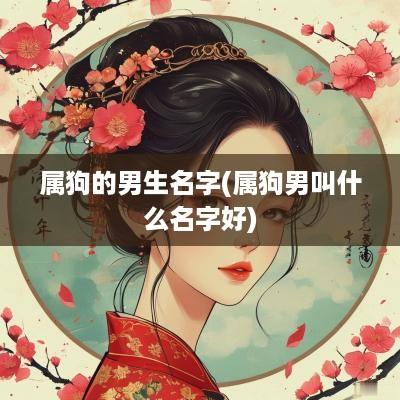 属狗的男生名字(属狗男叫什么名字好)