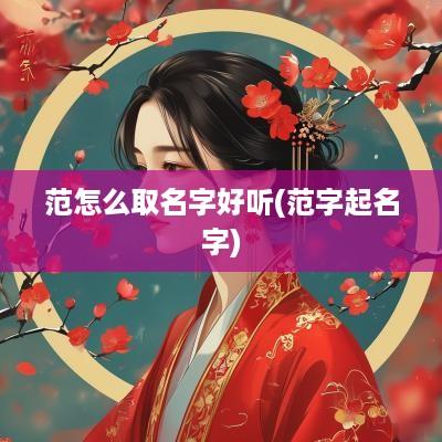 范怎么取名字好听(范字起名字)