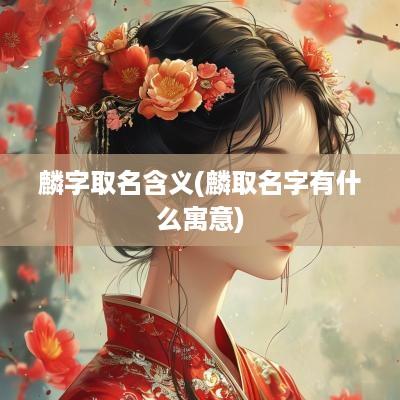 麟字取名含义(麟取名字有什么寓意)