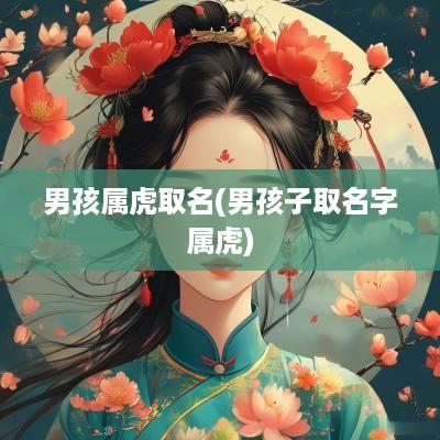 男孩属虎取名(男孩子取名字属虎)