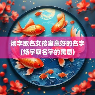 炀字取名女孩寓意好的名字(炀字取名字的寓意)