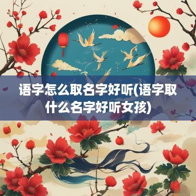 语字怎么取名字好听(语字取什么名字好听女孩)