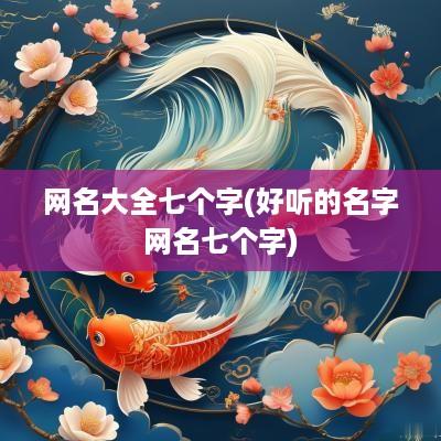 网名大全七个字(好听的名字网名七个字)