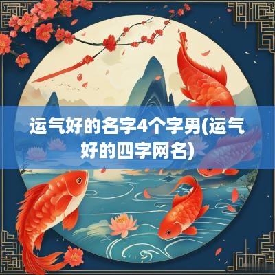 运气好的名字4个字男(运气好的四字网名)