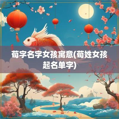 荀字名字女孩寓意(荀姓女孩起名单字)