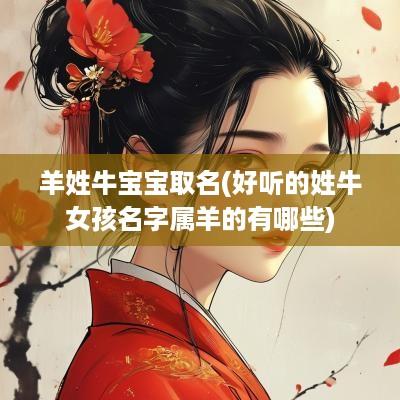 羊姓牛宝宝取名(好听的姓牛女孩名字属羊的有哪些)