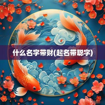 什么名字带财(起名带聪字)