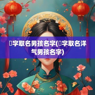 淏字取名男孩名字(翀字取名洋气男孩名字)