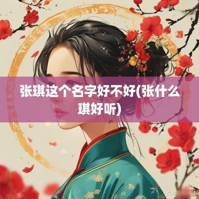 张琪这个名字好不好(张什么琪好听)