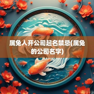 属兔人开公司起名禁忌(属兔的公司名字)