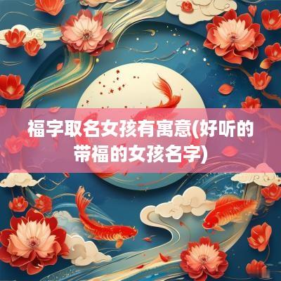 福字取名女孩有寓意(好听的带福的女孩名字)