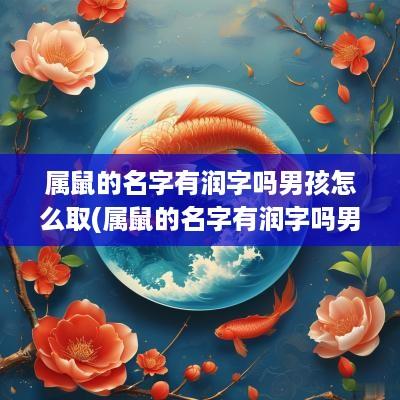 属鼠的名字有润字吗男孩怎么取(属鼠的名字有润字吗男孩子)