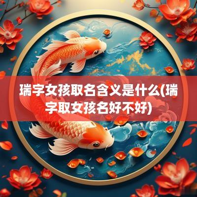 瑞字女孩取名含义是什么(瑞字取女孩名好不好)