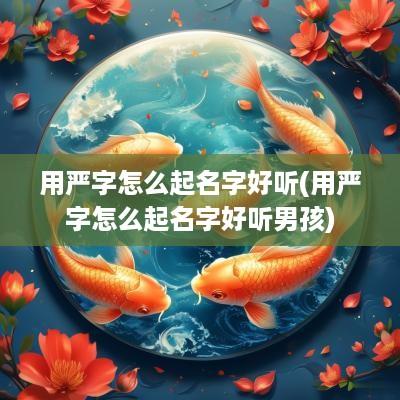 用严字怎么起名字好听(用严字怎么起名字好听男孩)