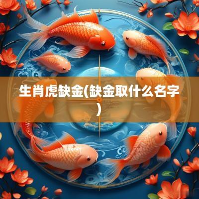 生肖虎缺金(缺金取什么名字)