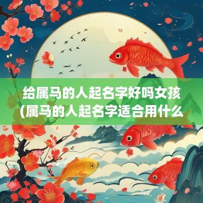 给属马的人起名字好吗女孩(属马的人起名字适合用什么字)