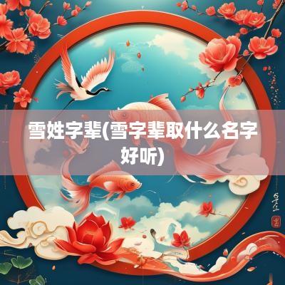 雪姓字辈(雪字辈取什么名字好听)