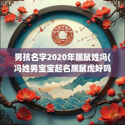 男孩名字2025年属鼠姓冯(冯姓男宝宝起名属鼠虎好吗怎么取)