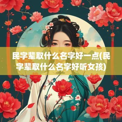 民字辈取什么名字好一点(民字辈取什么名字好听女孩)